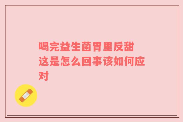 喝完益生菌胃里反甜 这是怎么回事该如何应对