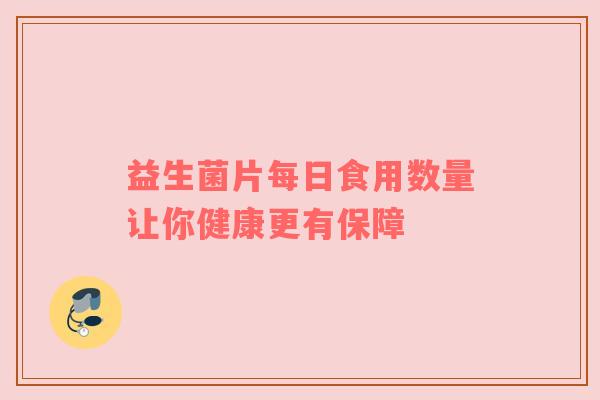 益生菌片每日食用数量让你健康更有保障