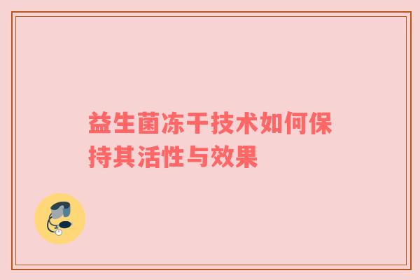 益生菌冻干技术如何保持其活性与效果