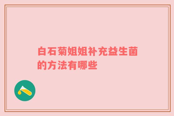 白石菊姐姐补充益生菌的方法有哪些