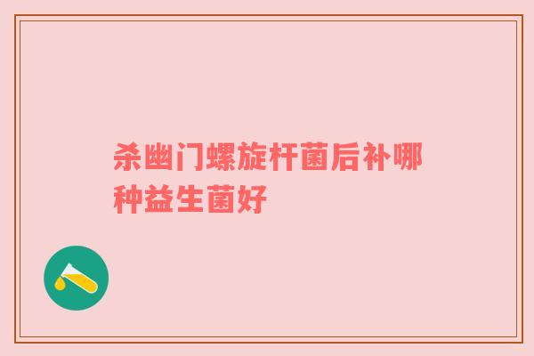 杀幽门螺旋杆菌后补哪种益生菌好