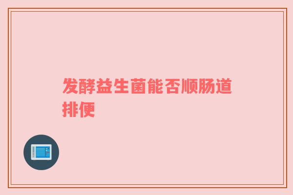 发酵益生菌能否顺肠道排便