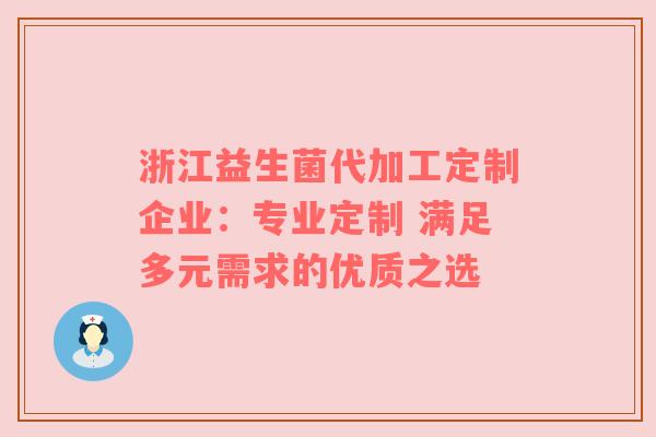 浙江益生菌代加工定制企业：专业定制 满足多元需求的优质之选