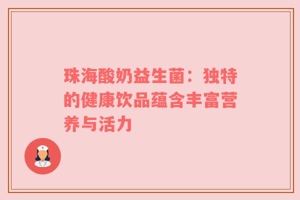 珠海酸奶益生菌：独特的健康饮品蕴含丰富营养与活力