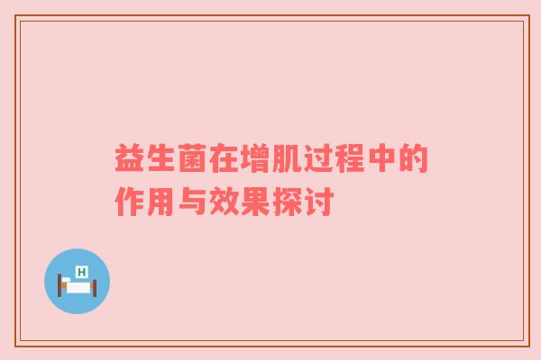 益生菌在增肌过程中的作用与效果探讨
