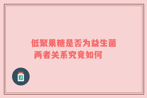 低聚果糖是否为益生菌 两者关系究竟如何