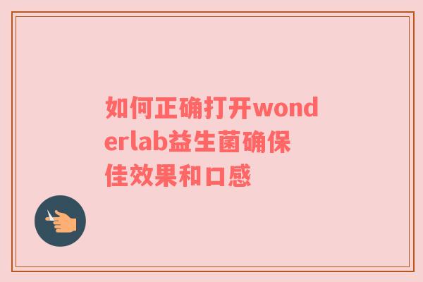 如何正确打开wonderlab益生菌确保佳效果和口感