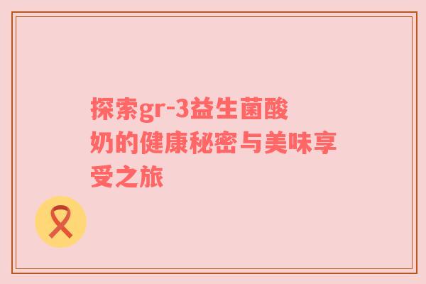 探索gr-3益生菌酸奶的健康秘密与美味享受之旅