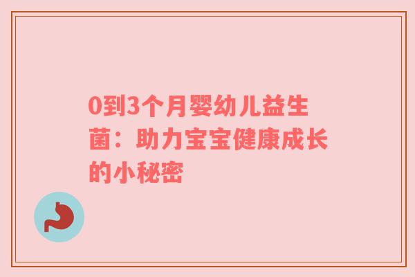 0到3个月婴幼儿益生菌：助力宝宝健康成长的小秘密