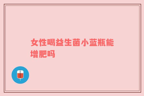 女性喝益生菌小蓝瓶能增肥吗