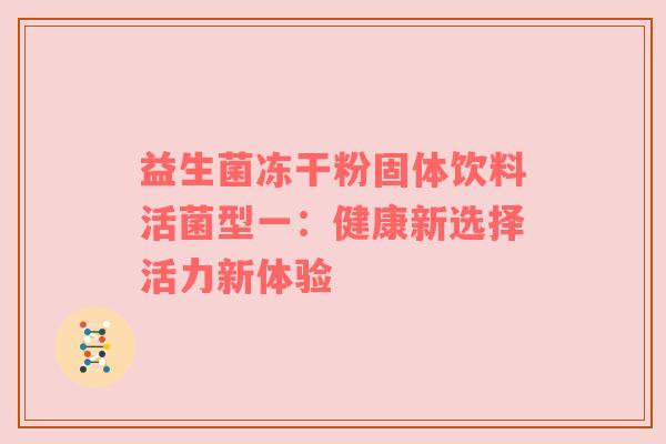 益生菌冻干粉固体饮料活菌型一：健康新选择活力新体验