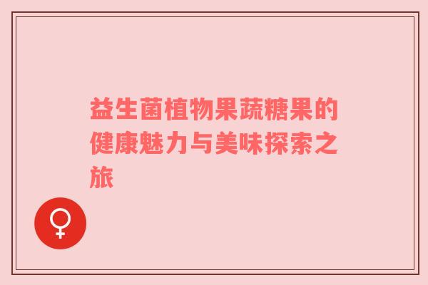 益生菌植物果蔬糖果的健康魅力与美味探索之旅