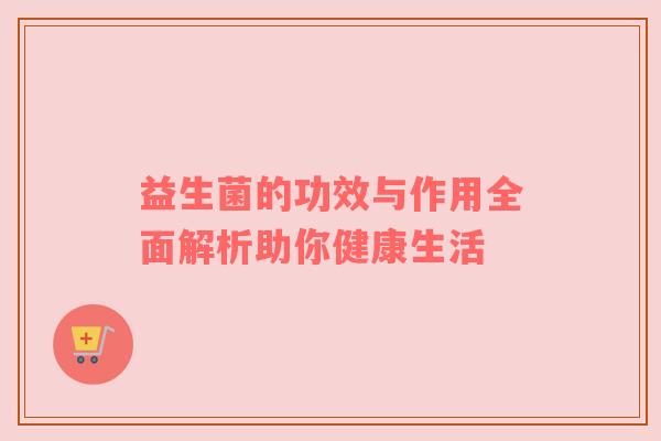 益生菌的功效与作用全面解析助你健康生活