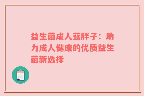 益生菌成人蓝胖子：助力成人健康的优质益生菌新选择