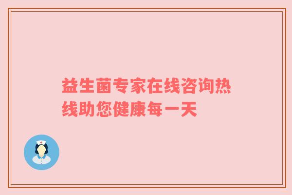 益生菌专家在线咨询热线助您健康每一天