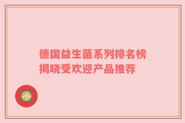 德国益生菌系列排名榜揭晓受欢迎产品推荐