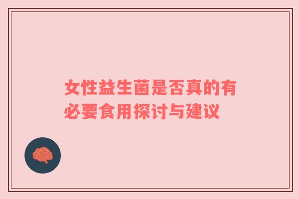 女性益生菌是否真的有必要食用探讨与建议