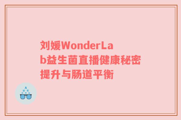 刘媛WonderLab益生菌直播健康秘密提升与肠道平衡