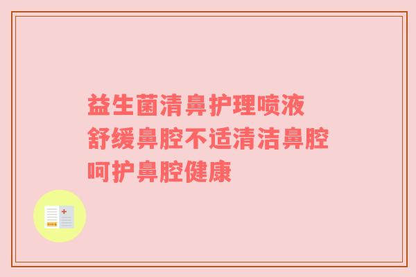 益生菌清鼻护理喷液 舒缓鼻腔不适清洁鼻腔呵护鼻腔健康