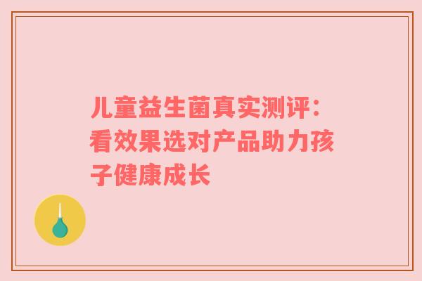 儿童益生菌真实测评：看效果选对产品助力孩子健康成长