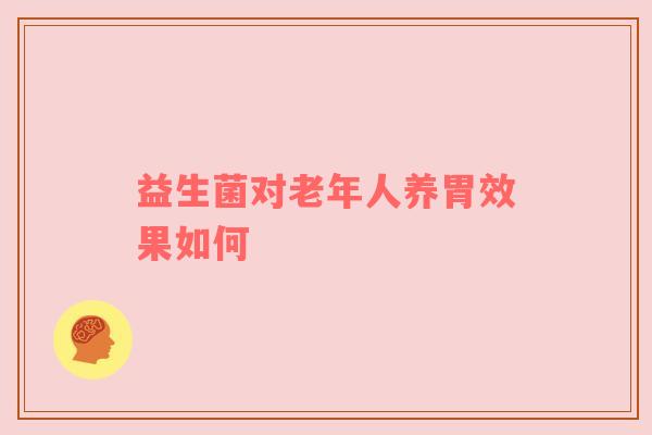 益生菌对老年人养胃效果如何