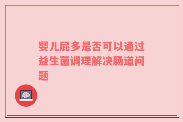 婴儿屁多是否可以通过益生菌调理解决肠道问题