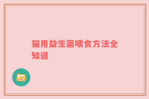 猫用益生菌喂食方法全知道
