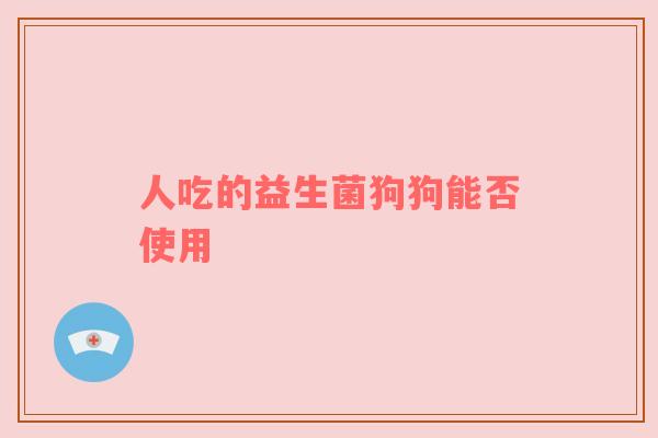人吃的益生菌狗狗能否使用