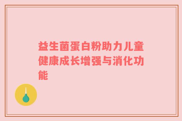 益生菌蛋白粉助力儿童健康成长增强与消化功能