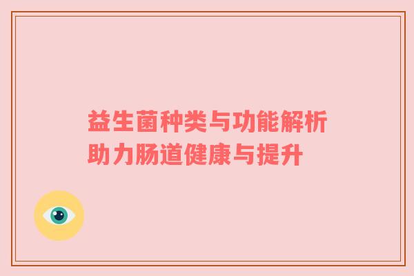 益生菌种类与功能解析助力肠道健康与提升