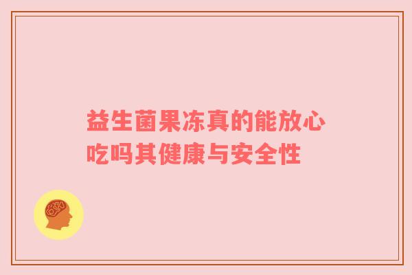 益生菌果冻真的能放心吃吗其健康与安全性