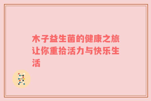 木子益生菌的健康之旅让你重拾活力与快乐生活