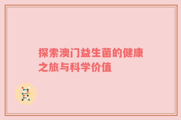 探索澳门益生菌的健康之旅与科学价值