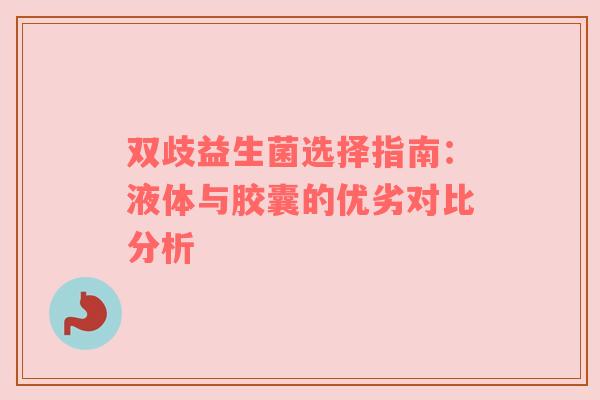 双歧益生菌选择指南：液体与胶囊的优劣对比分析