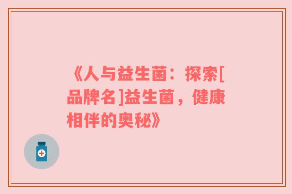 《人与益生菌：探索[品牌名]益生菌，健康相伴的奥秘》