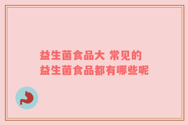 益生菌食品大 常见的益生菌食品都有哪些呢