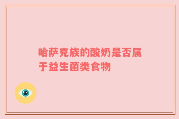 哈萨克族的酸奶是否属于益生菌类食物