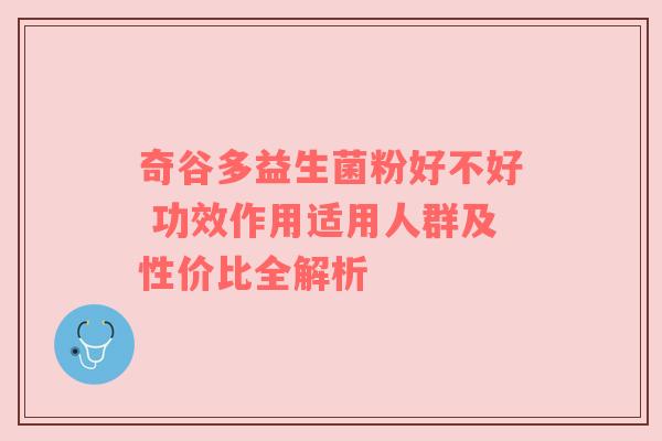 奇谷多益生菌粉好不好 功效作用适用人群及性价比全解析