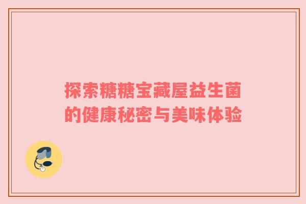 探索糖糖宝藏屋益生菌的健康秘密与美味体验