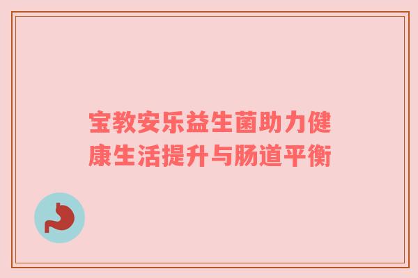 宝教安乐益生菌助力健康生活提升与肠道平衡