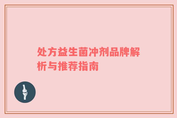 处方益生菌冲剂品牌解析与推荐指南