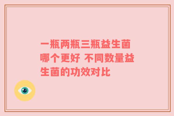 一瓶两瓶三瓶益生菌 哪个更好 不同数量益生菌的功效对比