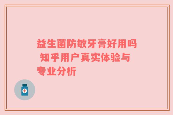 益生菌防敏牙膏好用吗 知乎用户真实体验与专业分析