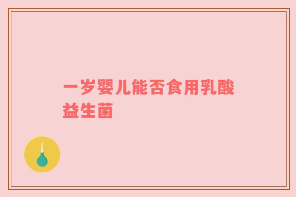一岁婴儿能否食用乳酸益生菌