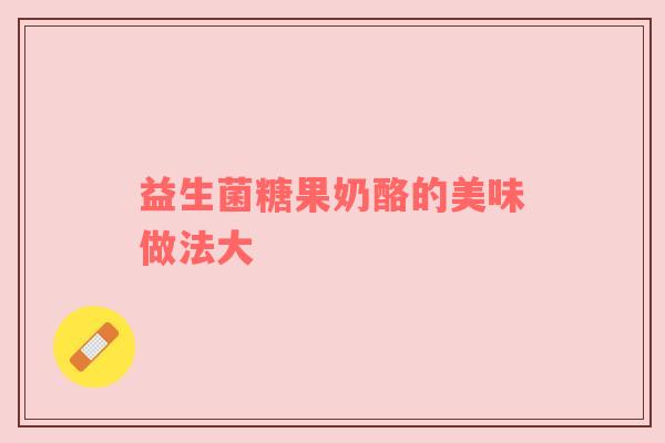 益生菌糖果奶酪的美味做法大
