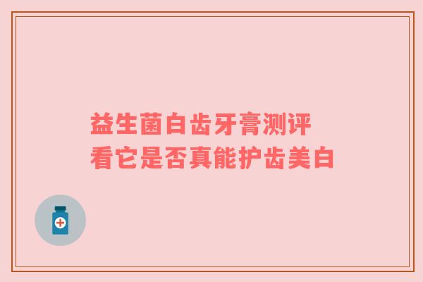 益生菌白齿牙膏测评 看它是否真能护齿美白