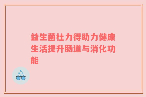 益生菌杜力得助力健康生活提升肠道与消化功能