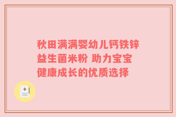 秋田满满婴幼儿钙铁锌益生菌米粉 助力宝宝健康成长的优质选择