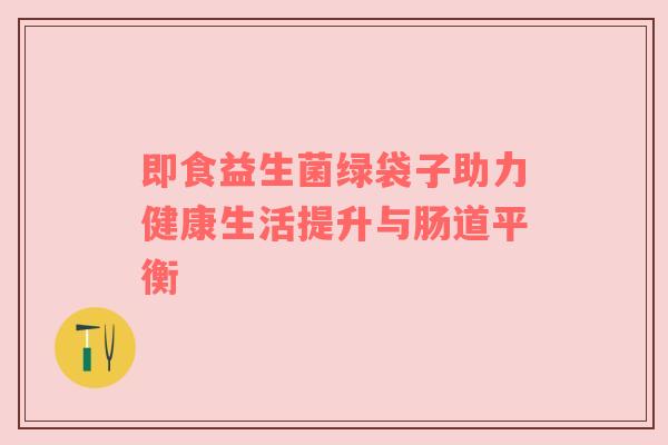 即食益生菌绿袋子助力健康生活提升与肠道平衡