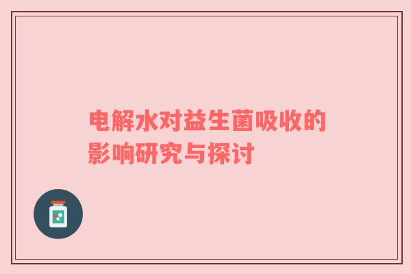 电解水对益生菌吸收的影响研究与探讨